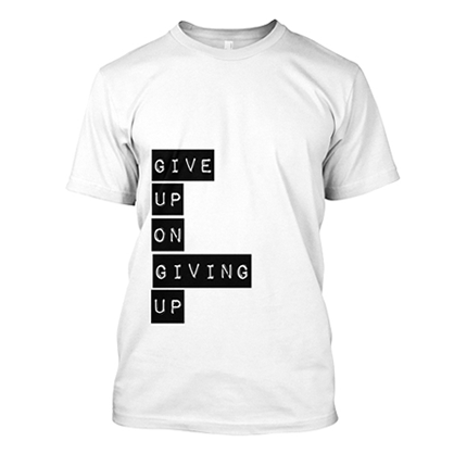 Give up on giving up t-shirt